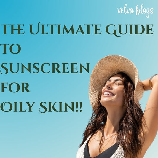 The Ultimate Guide to Sunscreen for Oily Skin - Velva